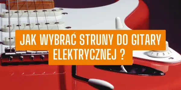 Jakie struny do gitary elektrycznej wybrać, aby uniknąć błędów?